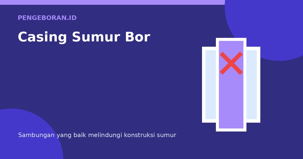 Casing Sumur Bor: Fungsi, Kerusakan, dan Tanda Kebocoran